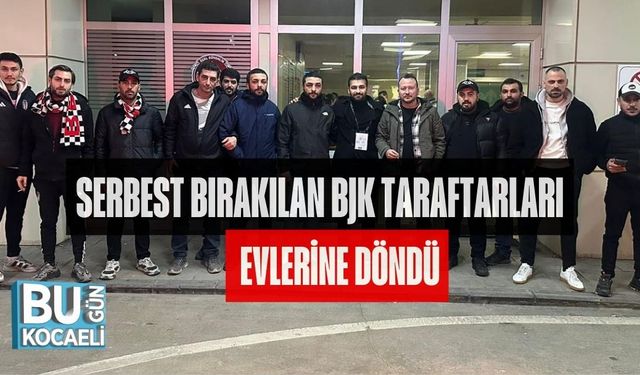 SERBEST BIRAKILAN BJK TARAFTARLARI EVLERİNE DÖNDÜ