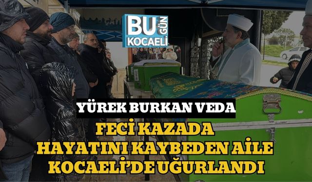 Yürek Burkan Veda: Feci Kazada Hayatını Kaybeden Aile Kocaeli’de Uğurlandı