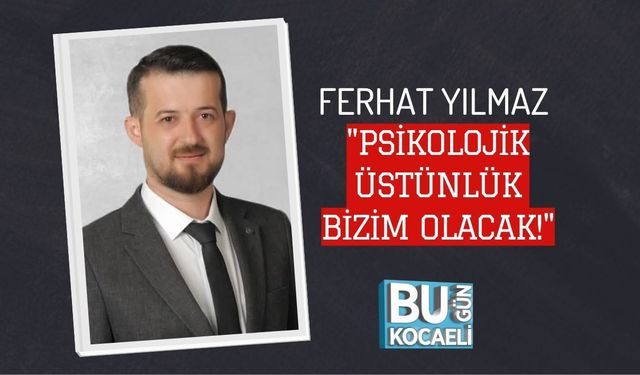 FERHAT YILMAZ "PSİKOLOJİK ÜSTÜNLÜK BİZİM OLACAK!"