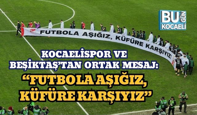 KOCAELİSPOR VE BEŞİKTAŞ’TAN ORTAK MESAJ: “FUTBOLA AŞIĞIZ, KÜFÜRE KARŞIYIZ”