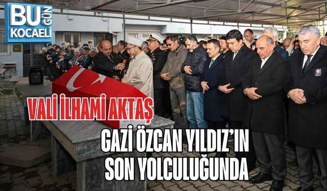 VALİ İLHAMİ AKTAŞ, GAZİ ÖZCAN YILDIZ’IN SON YOLCULUĞUNDA