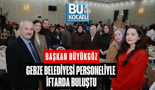 BAŞKAN BÜYÜKGÖZ, GEBZE BELEDİYESİ PERSONELİYLE İFTARDA BULUŞTU