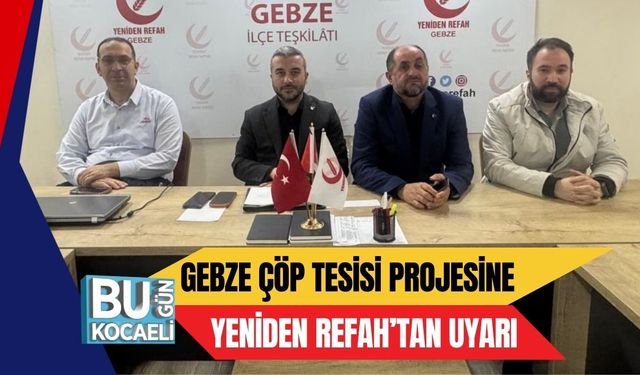 GEBZE ÇÖP TESİSİ PROJESİNE YENİDEN REFAH’TAN UYARI