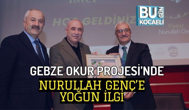 GEBZE OKUR PROJESİ’NDE NURULLAH GENÇ’E YOĞUN İLGİ