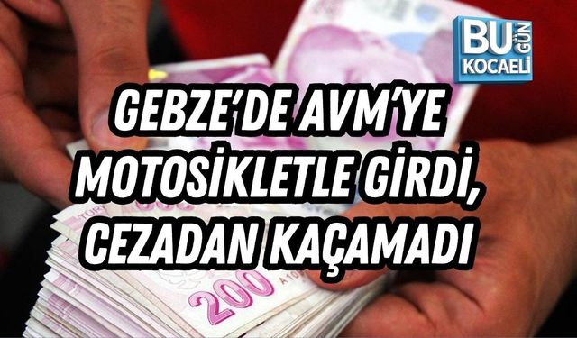 GEBZE'DE AVM’YE MOTOSİKLETLE GİRDİ, CEZADAN KAÇAMADI