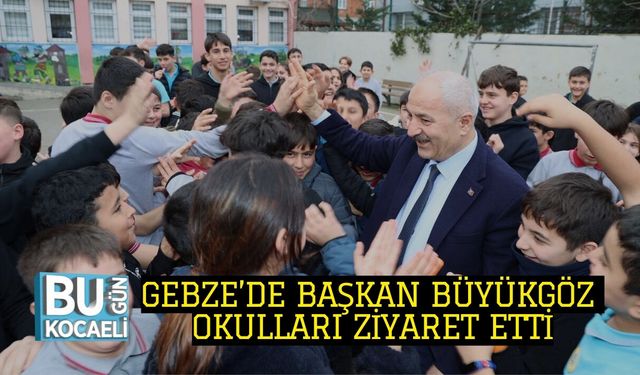 GEBZE’DE BAŞKAN BÜYÜKGÖZ OKULLARI ZİYARET ETTİ