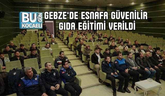 GEBZE’DE ESNAFA GÜVENİLİR GIDA EĞİTİMİ VERİLDİ