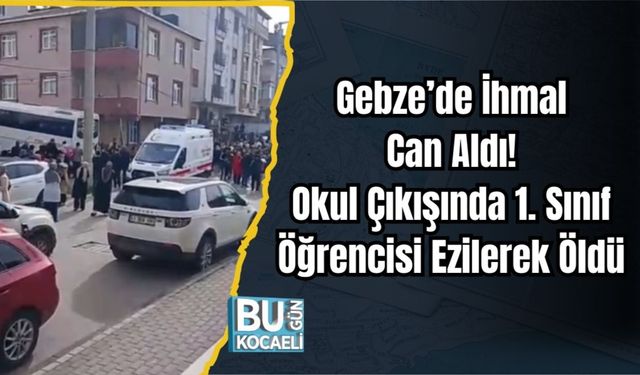 Gebze’de İhmal Can Aldı: Okul Çıkışında 1. Sınıf Öğrencisi Ezilerek Öldü
