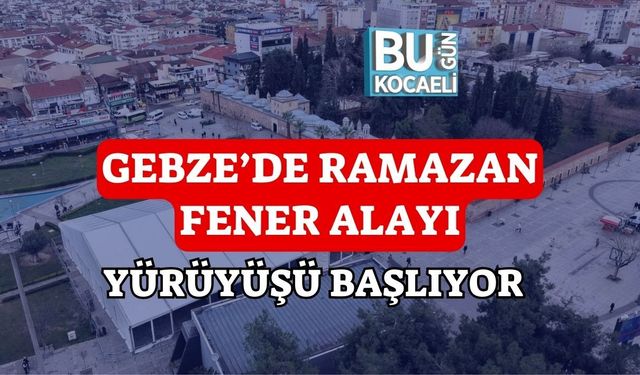 GEBZE’DE RAMAZAN FENER ALAYI YÜRÜYÜŞÜ BAŞLIYOR