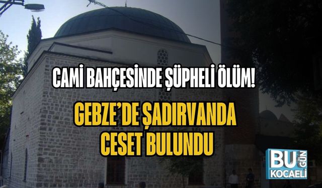CAMİ BAHÇESİNDE ŞÜPHELİ ÖLÜM! GEBZE’DE ŞADIRVANDA CESET BULUNDU