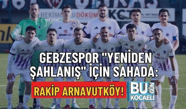 GEBZESPOR "YENİDEN ŞAHLANIŞ" İÇİN SAHADA: RAKİP ARNAVUTKÖY!
