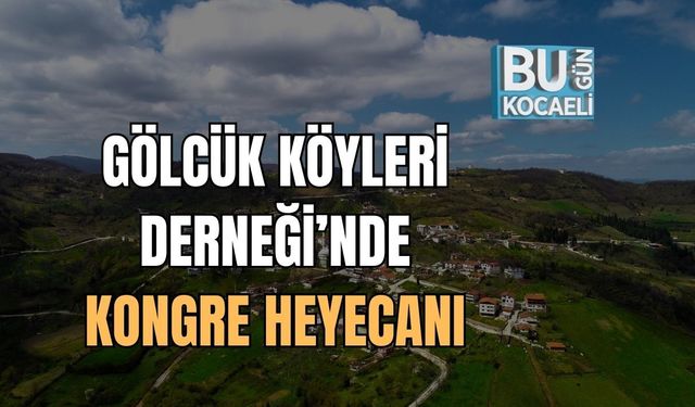 GÖLCÜK KÖYLERİ DERNEĞİ’NDE KONGRE HEYECANI