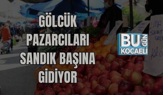 GÖLCÜK PAZARCILARI SANDIK BAŞINA GİDİYOR