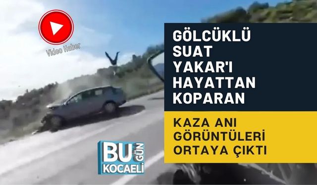 GÖLCÜKLÜ SUAT YAKAR'I HAYATTAN KOPARAN KAZA ANI GÖRÜNTÜLERİ ORTAYA ÇIKTI