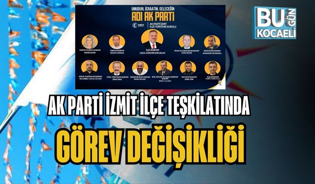 AK PARTİ İZMİT İLÇE TEŞKİLATINDA GÖREV DEĞİŞİKLİĞİ
