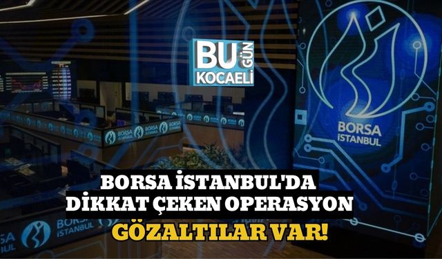 Borsa İstanbul'da Dikkat Çeken Operasyon: Gözaltılar Var!