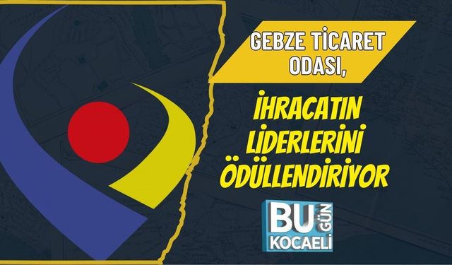 GEBZE TİCARET ODASI, İHRACATIN LİDERLERİNİ ÖDÜLLENDİRİYOR