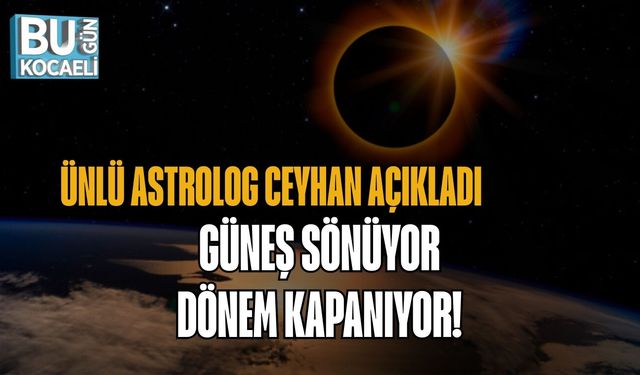 “ÜNLÜ ASTROLOG CEYHAN AÇIKLADI: GÜNEŞ SÖNÜYOR, DÖNEM KAPANIYOR”