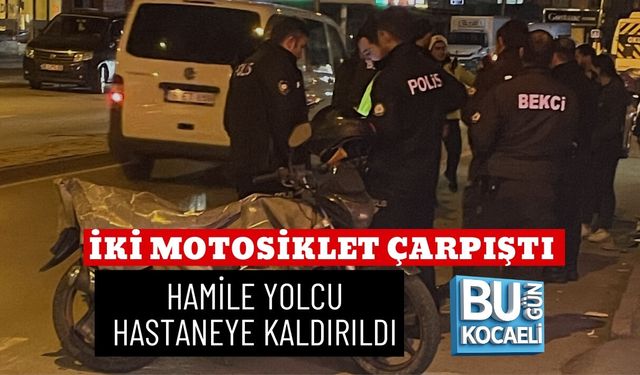 İKİ MOTOSİKLET ÇARPIŞTI: HAMİLE YOLCU HASTANEYE KALDIRILDI