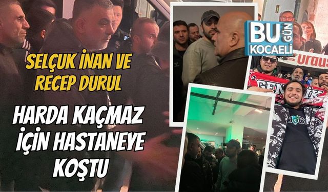 SELÇUK İNAN VE RECEP DURUL HARDA KAÇMAZ İÇİN HASTANEYE KOŞTU