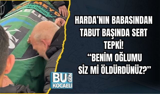 HARDA’NIN BABASINDAN TABUT BAŞINDA SERT TEPKİ: “BENİM OĞLUMU SİZ Mİ ÖLDÜRDÜNÜZ?”