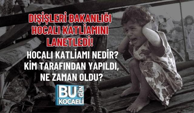 DIŞİŞLERİ BAKANLIĞI HOCALI KATLİAMINI LANETLEDİ! HOCALI KATLİAMI NEDİR? KİM TARAFINDAN YAPILDI, NE ZAMAN OLDU?