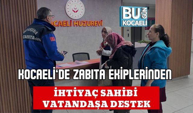 KOCAELİ’DE ZABITA EKİPLERİNDEN İHTİYAÇ SAHİBİ VATANDAŞA DESTEK