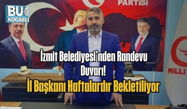 İZMİT BELEDİYESİ’NDEN RANDEVU DUVARI! İL BAŞKANI HAFTALARDIR BEKLETİLİYOR