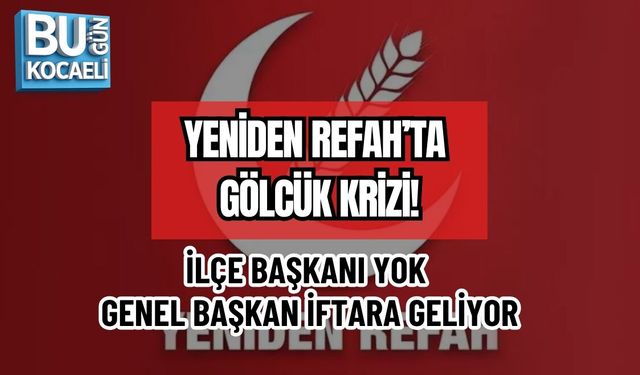 YENİDEN REFAH’TA GÖLCÜK KRİZİ: İLÇE BAŞKANI YOK, GENEL BAŞKAN İFTARA GELİYOR