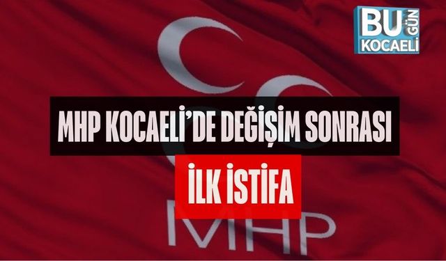 MHP KOCAELİ'DE DEĞİŞİM SONRASI İLK İSTİFA