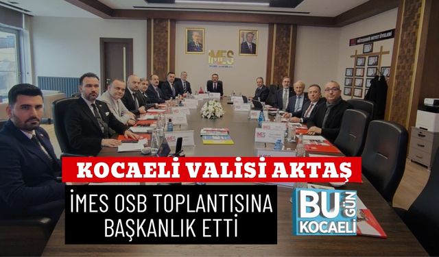 KOCAELİ VALİSİ AKTAŞ, İMES OSB TOPLANTISINA BAŞKANLIK ETTİ