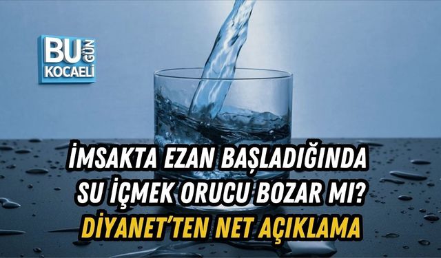 İMSAKTA EZAN BAŞLADIĞINDA SU İÇMEK ORUCU BOZAR MI? DİYANET’TEN NET AÇIKLAMA