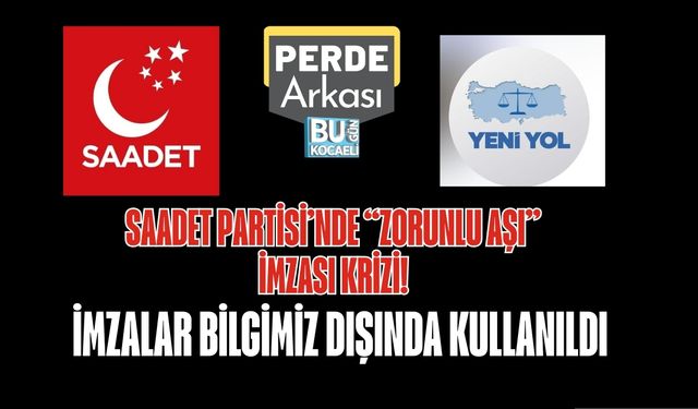 SAADET PARTİSİ’NDE “ZORUNLU AŞI” İMZASI KRİZİ: İMZALAR BİLGİMİZ DIŞINDA KULLANILDI