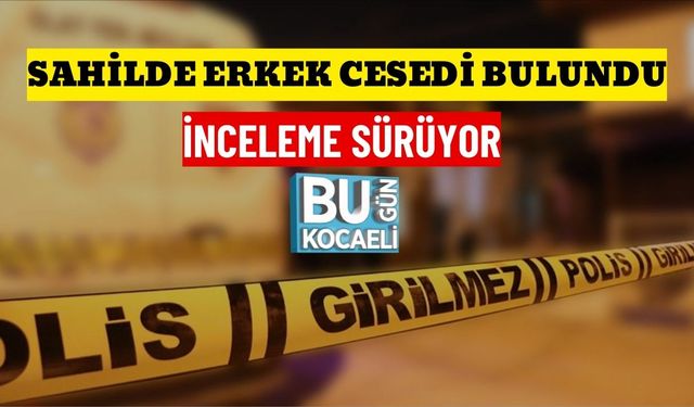 SAHİLDE ERKEK CESEDİ BULUNDU: İNCELEME SÜRÜYOR