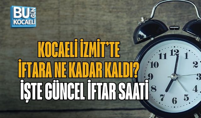 KOCAELİ İZMİT’TE İFTARA NE KADAR KALDI? İŞTE GÜNCEL İFTAR SAATİ