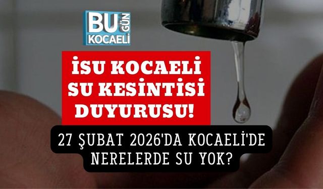 İSU KOCAELİ SU KESİNTİSİ DUYURUSU! 27 ŞUBAT 2026'DA KOCAELİ'DE NERELERDE SU YOK?