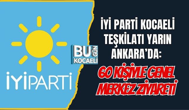 İYİ PARTİ KOCAELİ TEŞKİLATI YARIN ANKARA’DA: 60 KİŞİYLE GENEL MERKEZ ZİYARETİ