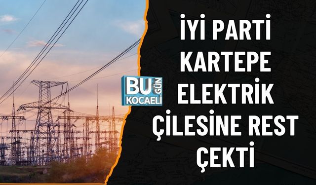 İYİ PARTİ KARTEPE ELEKTRİK ÇİLESİNE REST ÇEKTİ