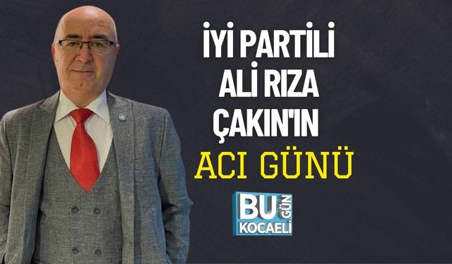 İYİ PARTİLİ ALİ RIZA ÇAKIN'IN ACI GÜNÜ