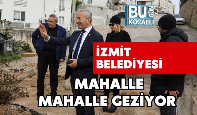 İZMİT BELEDİYESİ MAHALLE MAHALLE GEZİYOR