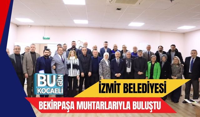 İZMİT BELEDİYESİ BEKİRPAŞA MUHTARLARIYLA BULUŞTU