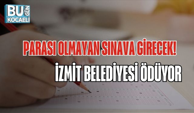 PARASI OLMAYAN SINAVA GİRECEK: İZMİT BELEDİYESİ ÖDÜYOR