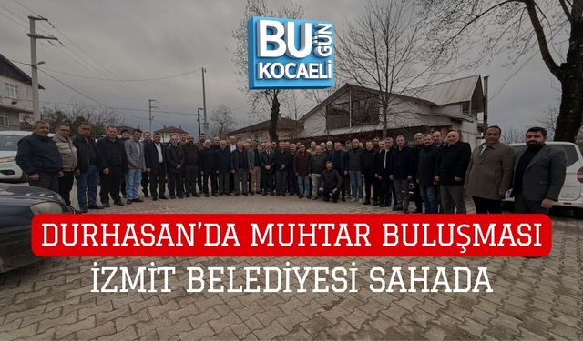 DURHASAN’DA MUHTAR BULUŞMASI: İZMİT BELEDİYESİ SAHADA