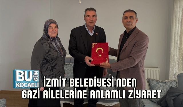 İZMİT BELEDİYESİ'NDEN GAZİ AİLELERİNE ANLAMLI ZİYARET