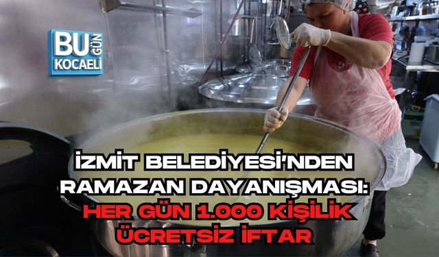 İZMİT BELEDİYESİ’NDEN RAMAZAN DAYANIŞMASI: HER GÜN 1.000 KİŞİLİK ÜCRETSİZ İFTAR