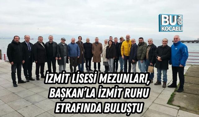 İZMİT LİSESİ MEZUNLARI, BAŞKAN’LA İZMİT RUHU ETRAFINDA BULUŞTU
