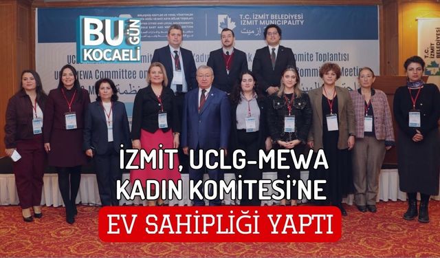 İZMİT, UCLG-MEWA KADIN KOMİTESİ’NE EV SAHİPLİĞİ YAPTI
