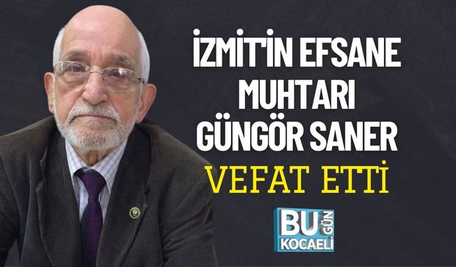 İZMİT'İN EFSANE MUHTARI GÜNGÖR SANER VEFAT ETTİ