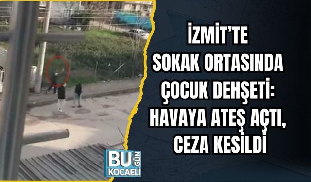 İZMİT’TE SOKAK ORTASINDA ÇOCUK DEHŞETİ: HAVAYA ATEŞ AÇTI, CEZA KESİLDİ