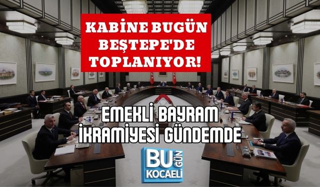 KABİNE BUGÜN BEŞTEPE'DE TOPLANIYOR! EMEKLİ BAYRAM İKRAMİYESİ GÜNDEMDE